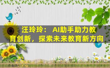 汪玲玲： AI助手助力教育创新，探索未来教育新方向
